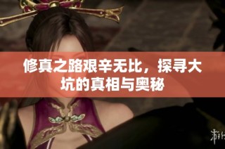 修真之路艰辛无比，探寻大坑的真相与奥秘