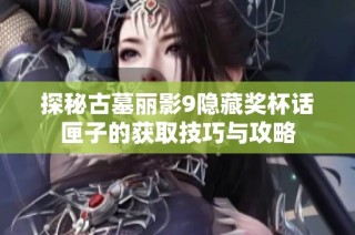 探秘古墓丽影9隐藏奖杯话匣子的获取技巧与攻略