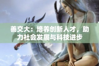 善交大：培养创新人才，助力社会发展与科技进步