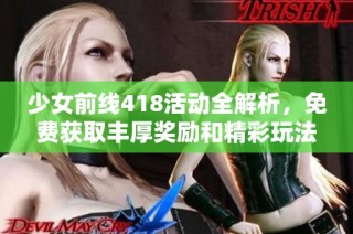 少女前线418活动全解析，免费获取丰厚奖励和精彩玩法提示