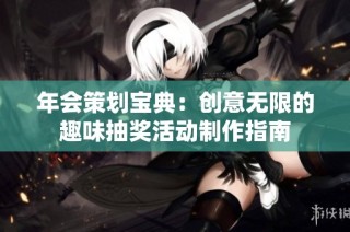 年会策划宝典：创意无限的趣味抽奖活动制作指南