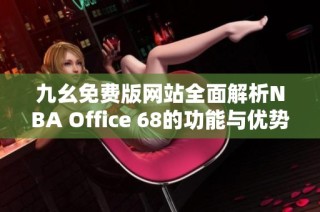 九幺免费版网站全面解析NBA Office 68的功能与优势