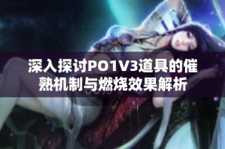 深入探讨PO1V3道具的催熟机制与燃烧效果解析