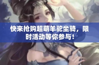 快来抢购超萌羊驼坐骑，限时活动等你参与！