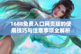 1688免费入口网页版的使用技巧与注意事项全解析