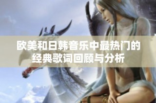 欧美和日韩音乐中最热门的经典歌词回顾与分析