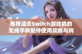 推荐适合Switch游戏机的无线手柄配件使用攻略与购买建议