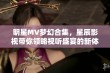 明星MV梦幻合集，星辰影视带你领略视听盛宴的新体验