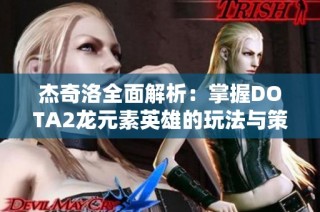 杰奇洛全面解析：掌握DOTA2龙元素英雄的玩法与策略技巧