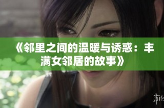 《邻里之间的温暖与诱惑：丰满女邻居的故事》