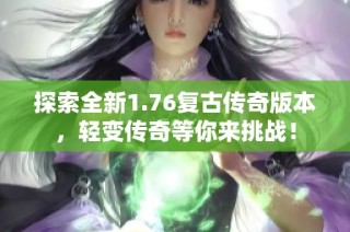 探索全新1.76复古传奇版本，轻变传奇等你来挑战！