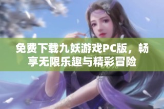 免费下载九妖游戏PC版，畅享无限乐趣与精彩冒险