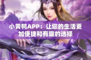 小黄鸭APP：让您的生活更加便捷和有趣的选择