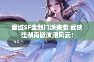 魔域SF全新门派来袭 武侠江湖再掀波澜风云！