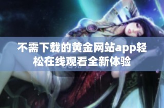 不需下载的黄金网站app轻松在线观看全新体验