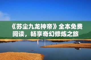 《苏尘九龙神帝》全本免费阅读，畅享奇幻修炼之旅