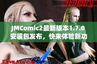 JMComic2最新版本1.7.0安装包发布，快来体验新功能！