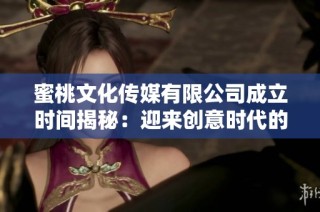 蜜桃文化传媒有限公司成立时间揭秘：迎来创意时代的新篇章