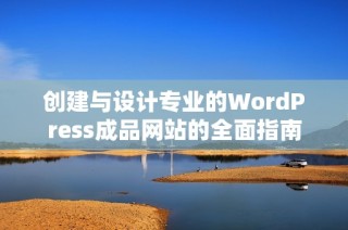 创建与设计专业的WordPress成品网站的全面指南