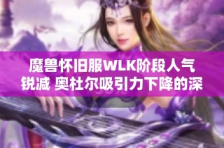 魔兽怀旧服WLK阶段人气锐减 奥杜尔吸引力下降的深层原因解析