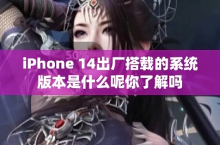 iPhone 14出厂搭载的系统版本是什么呢你了解吗