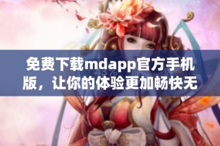 免费下载mdapp官方手机版，让你的体验更加畅快无阻