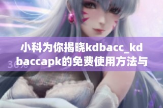 小科为你揭晓kdbacc_kdbaccapk的免费使用方法与技巧