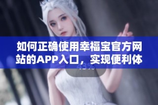 如何正确使用幸福宝官方网站的APP入口，实现便利体验