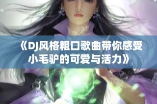 《DJ风格粗口歌曲带你感受小毛驴的可爱与活力》