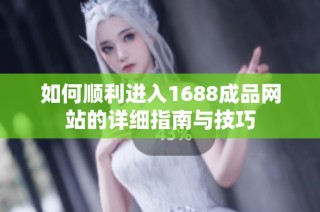 如何顺利进入1688成品网站的详细指南与技巧