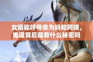 女婿称呼母亲为妈和阿姨，难道背后藏着什么秘密吗