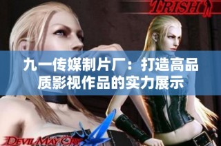 九一传媒制片厂：打造高品质影视作品的实力展示