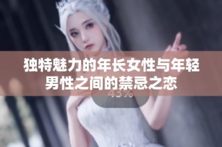 独特魅力的年长女性与年轻男性之间的禁忌之恋