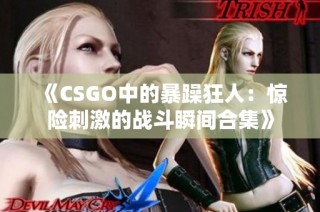 《CSGO中的暴躁狂人：惊险刺激的战斗瞬间合集》