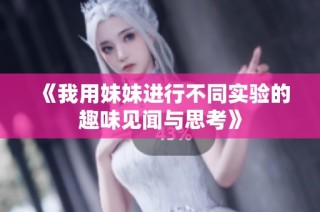 《我用妹妹进行不同实验的趣味见闻与思考》