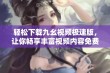 轻松下载九幺视频极速版，让你畅享丰富视频内容免费体验