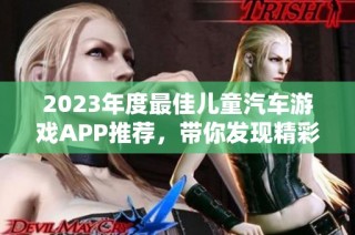 2023年度最佳儿童汽车游戏APP推荐，带你发现精彩的玩乐世界！