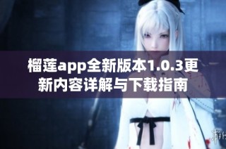 榴莲app全新版本1.0.3更新内容详解与下载指南