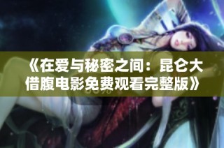 《在爱与秘密之间：昆仑大借腹电影免费观看完整版》