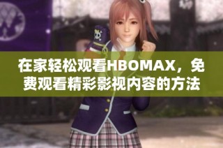 在家轻松观看HBOMAX，免费观看精彩影视内容的方法揭秘