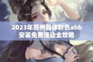 2023年苏州晶体粉色abb安装免费活动全攻略