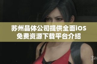 苏州晶体公司提供全面iOS免费资源下载平台介绍