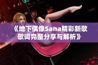 《地下偶像Sana精彩新歌歌词完整分享与解析》