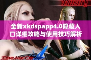 全新xkdspapp4.0隐藏入口详细攻略与使用技巧解析