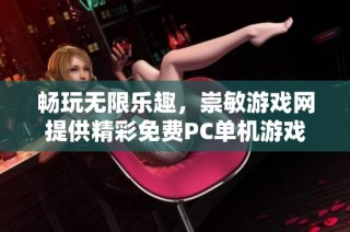 畅玩无限乐趣，崇敏游戏网提供精彩免费PC单机游戏下载