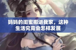 妈妈的闺蜜搬进我家，这种生活究竟会怎样发展