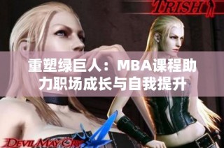 重塑绿巨人：MBA课程助力职场成长与自我提升