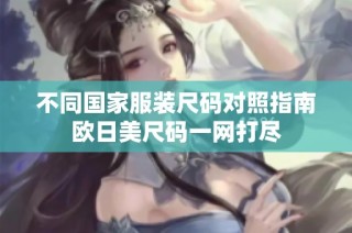 不同国家服装尺码对照指南欧日美尺码一网打尽