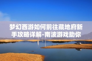 梦幻西游如何前往藏地府新手攻略详解-南波游戏助你轻松上手