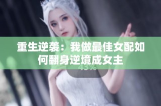 重生逆袭：我做最佳女配如何翻身逆境成女主